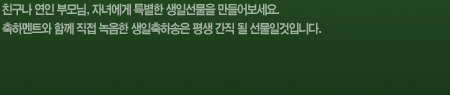 친구나 연인 부모님, 자녀에게 특별한 생일선물을 만들어보세요. 축하멘트와 함께 직접 녹음한 생일축하송은 평생 간직 될 선물일 것입니다.