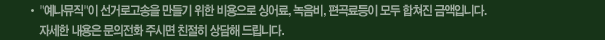 '예나뮤직'이 선거로고송을 만들기 위한 비용으로 싱어료, 녹음비, 편곡료등이 모두 합쳐진 금액입니다. 자세한 내용은 문의전화 주시면 친절히 상담해 드립니다.